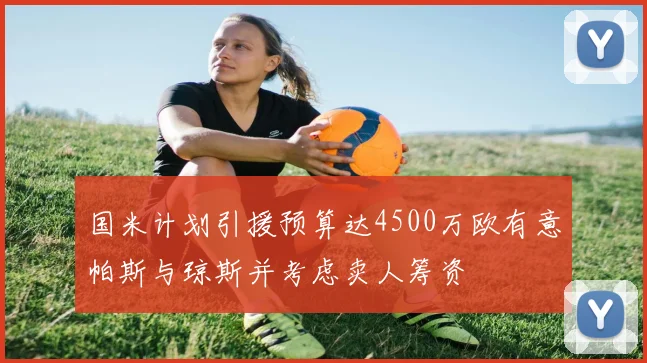 国米计划引援预算达4500万欧有意帕斯与琼斯并考虑卖人筹资
