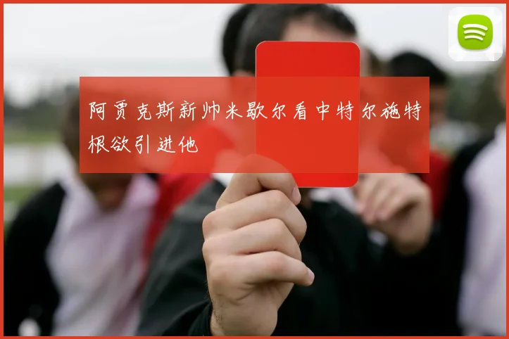 阿贾克斯新帅米歇尔看中特尔施特根欲引进他