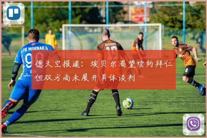 德天空报道：埃贝尔渴望续约拜仁但双方尚未展开具体谈判