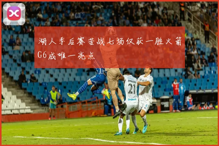 湖人季后赛苦战七场仅获一胜火箭G6成唯一亮点