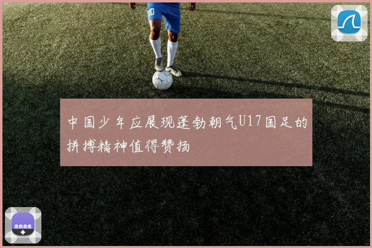 中国少年应展现蓬勃朝气U17国足的拼搏精神值得赞扬