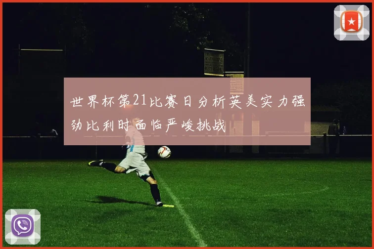 世界杯第21比赛日分析英美实力强劲比利时面临严峻挑战