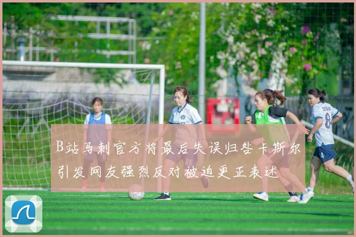 B站马刺官方将最后失误归咎卡斯尔引发网友强烈反对被迫更正表述