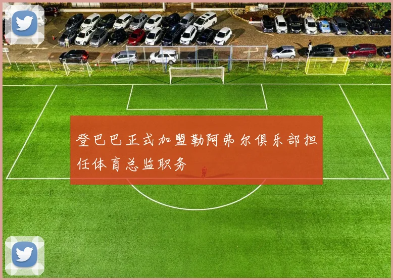 登巴巴正式加盟勒阿弗尔俱乐部担任体育总监职务