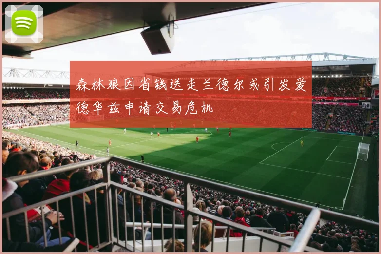 森林狼因省钱送走兰德尔或引发爱德华兹申请交易危机