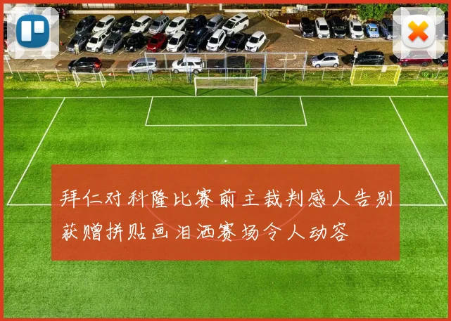 拜仁对科隆比赛前主裁判感人告别获赠拼贴画泪洒赛场令人动容