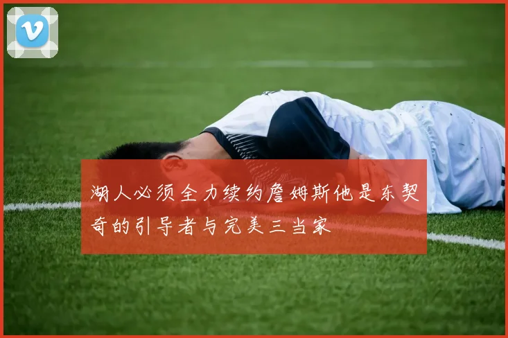 湖人必须全力续约詹姆斯他是东契奇的引导者与完美三当家