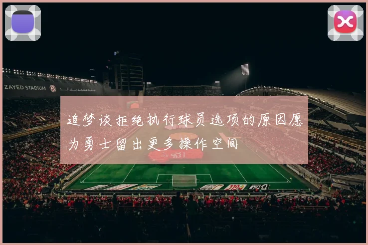 追梦谈拒绝执行球员选项的原因愿为勇士留出更多操作空间